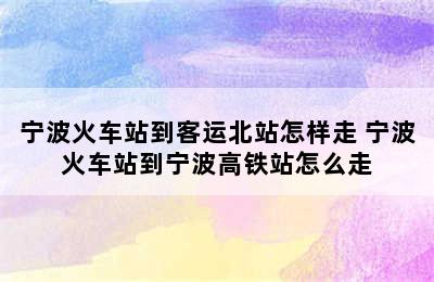 宁波火车站到客运北站怎样走 宁波火车站到宁波高铁站怎么走